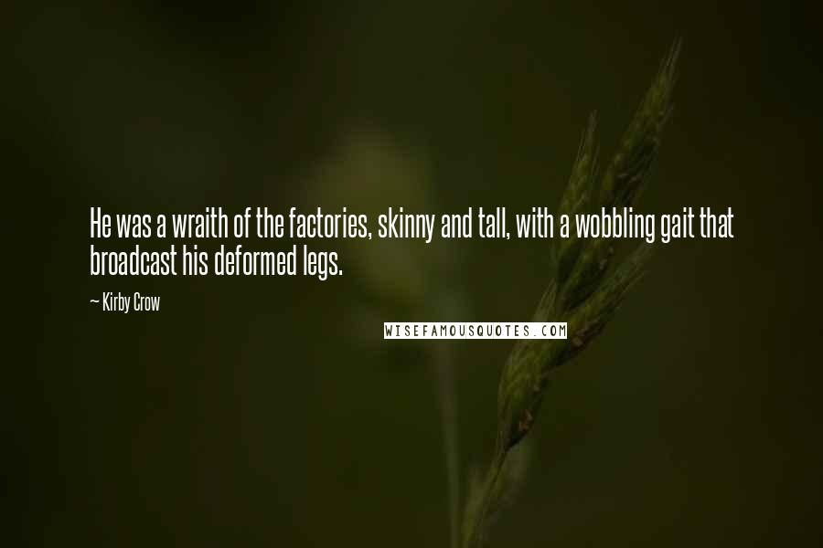 Kirby Crow quotes: He was a wraith of the factories, skinny and tall, with a wobbling gait that broadcast his deformed legs.