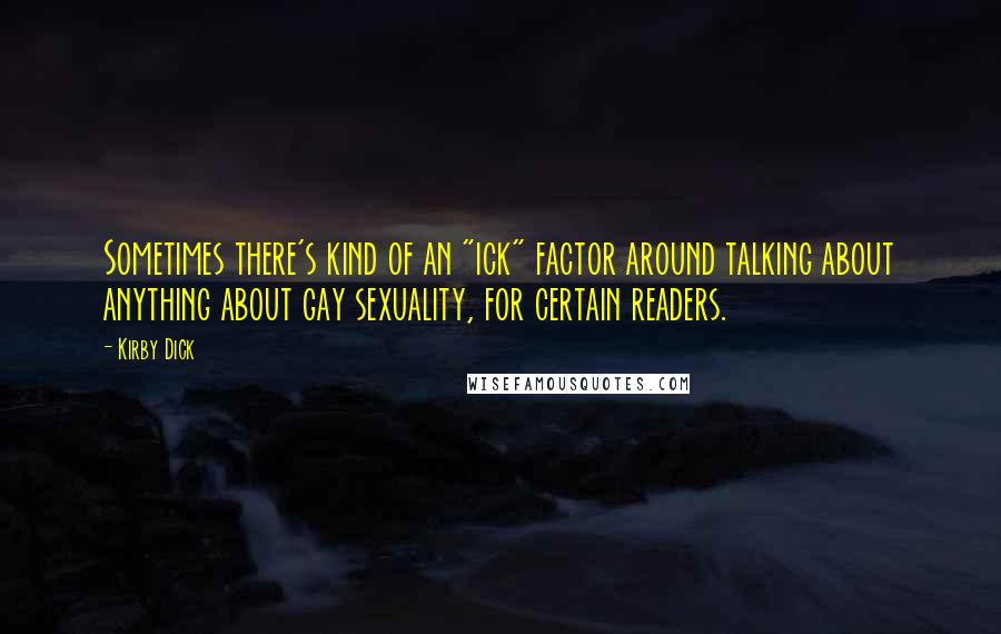 Kirby Dick quotes: Sometimes there's kind of an "ick" factor around talking about anything about gay sexuality, for certain readers.