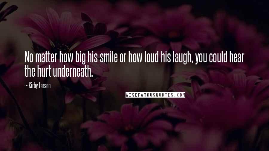 Kirby Larson quotes: No matter how big his smile or how loud his laugh, you could hear the hurt underneath.