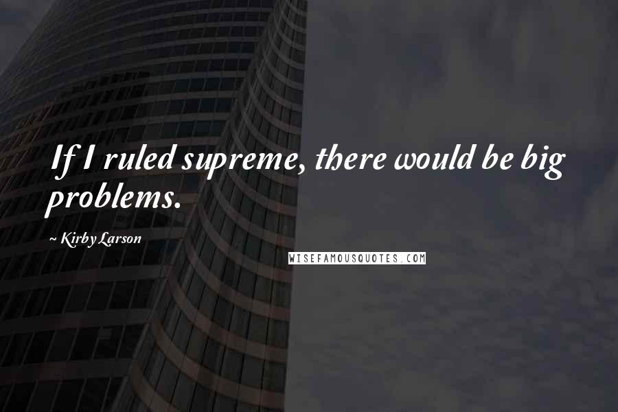 Kirby Larson quotes: If I ruled supreme, there would be big problems.