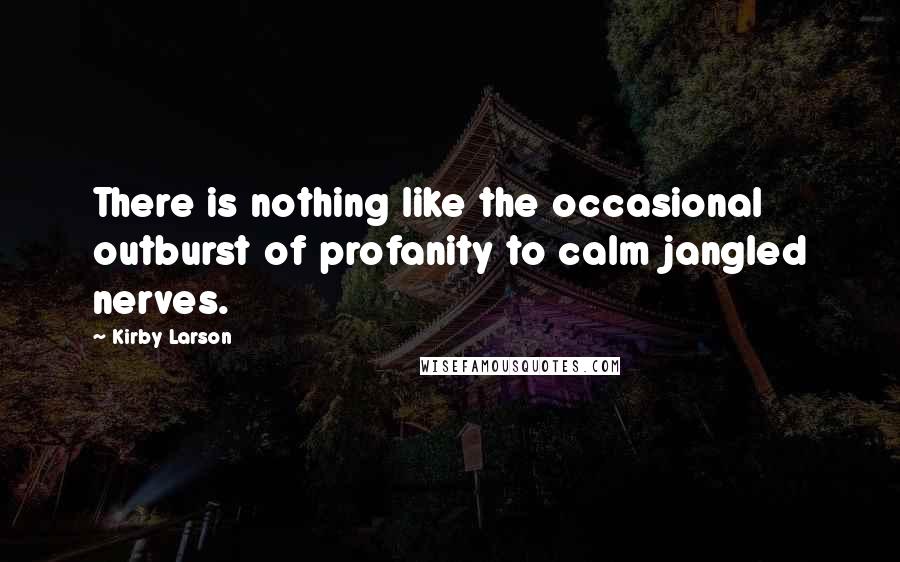 Kirby Larson quotes: There is nothing like the occasional outburst of profanity to calm jangled nerves.