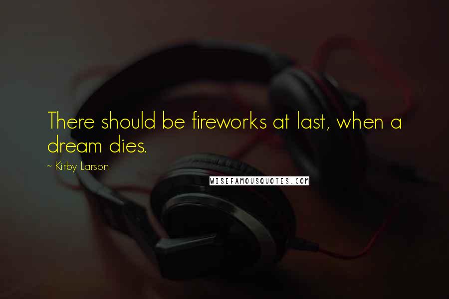 Kirby Larson quotes: There should be fireworks at last, when a dream dies.