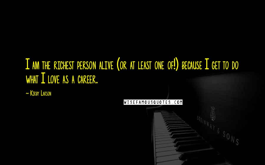 Kirby Larson quotes: I am the richest person alive (or at least one of!) because I get to do what I love as a career.