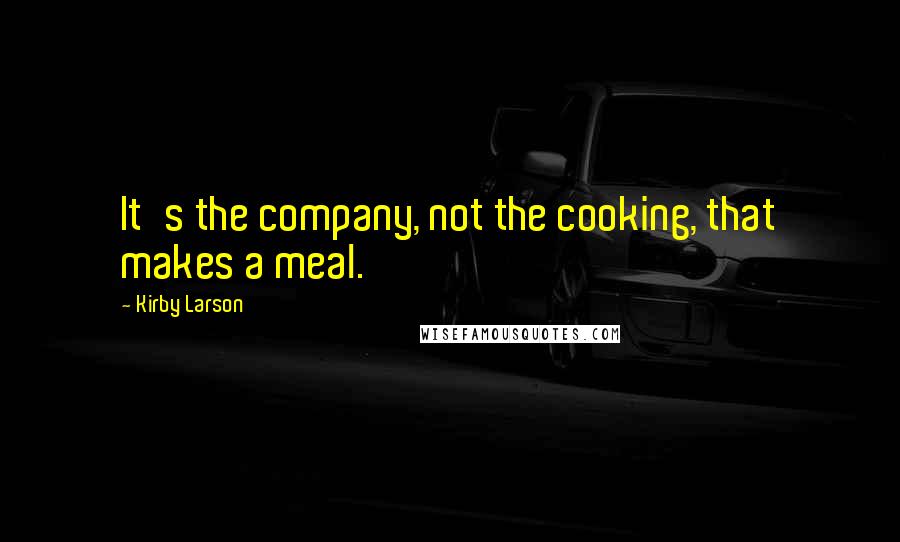 Kirby Larson quotes: It's the company, not the cooking, that makes a meal.