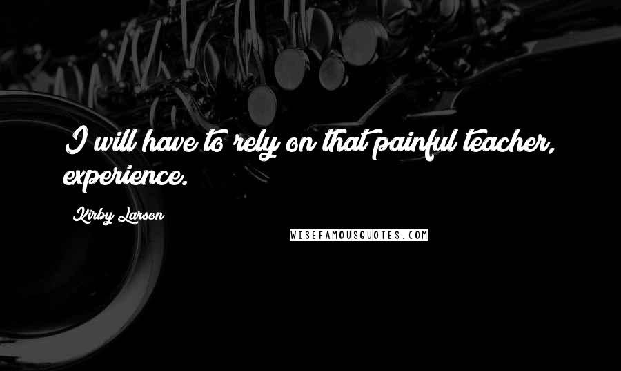 Kirby Larson quotes: I will have to rely on that painful teacher, experience.