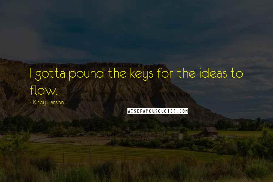 Kirby Larson quotes: I gotta pound the keys for the ideas to flow.