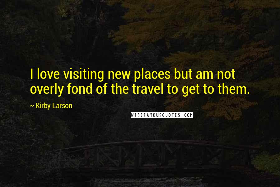 Kirby Larson quotes: I love visiting new places but am not overly fond of the travel to get to them.