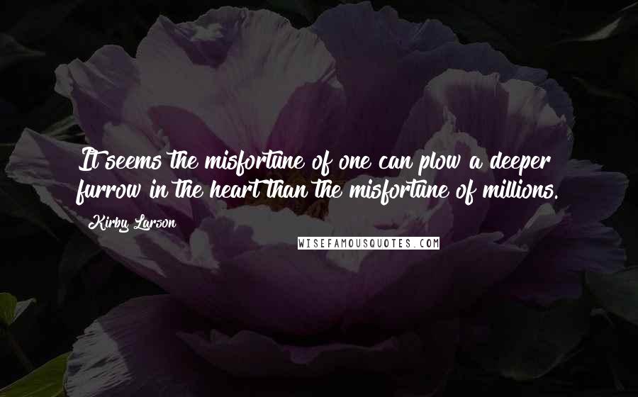 Kirby Larson quotes: It seems the misfortune of one can plow a deeper furrow in the heart than the misfortune of millions.
