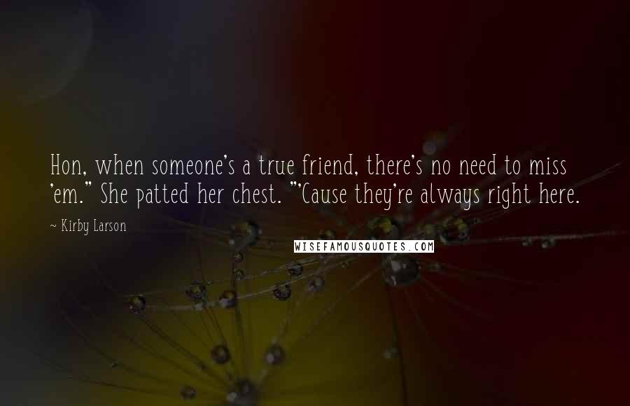 Kirby Larson quotes: Hon, when someone's a true friend, there's no need to miss 'em." She patted her chest. "'Cause they're always right here.