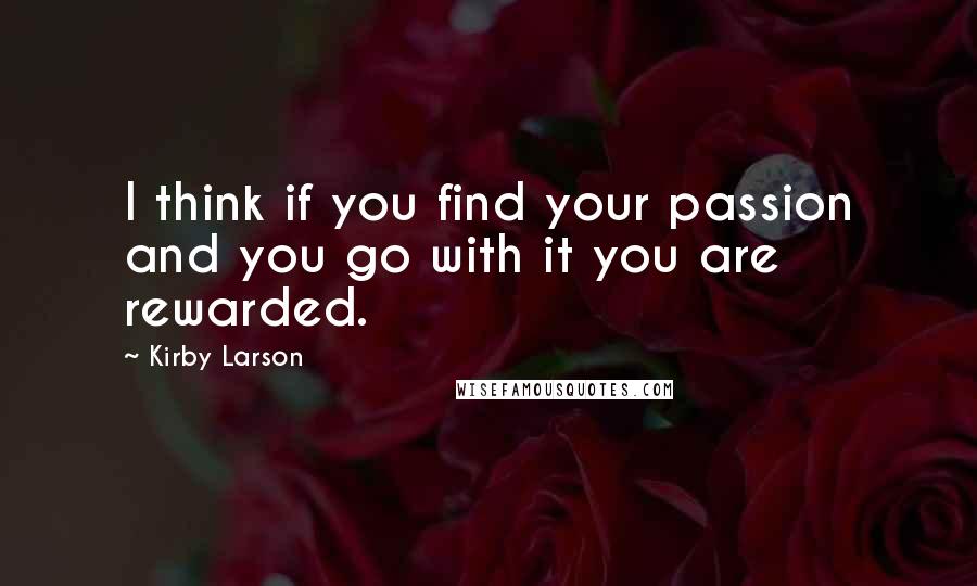 Kirby Larson quotes: I think if you find your passion and you go with it you are rewarded.