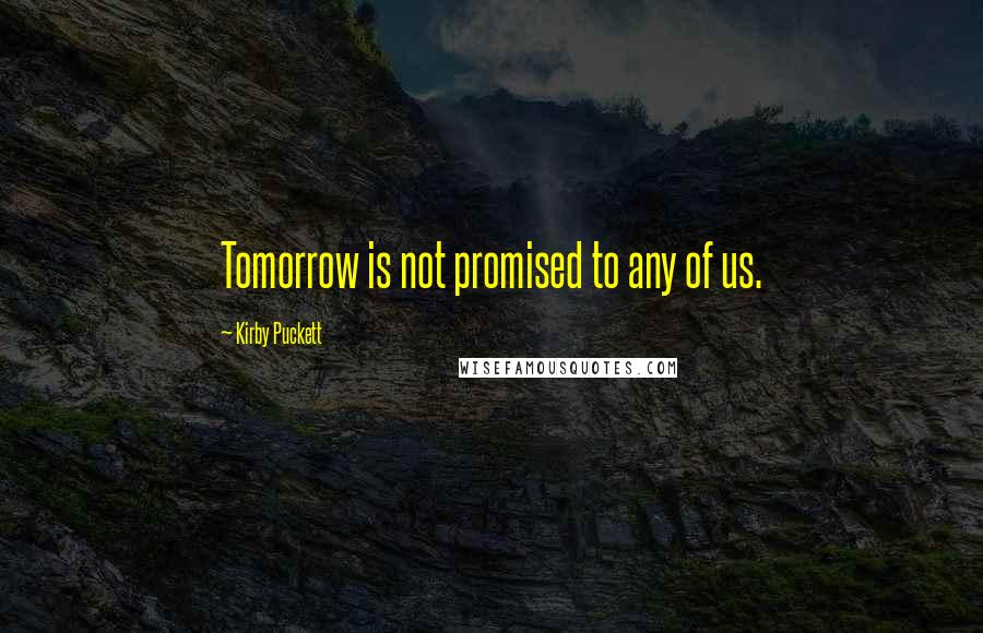 Kirby Puckett quotes: Tomorrow is not promised to any of us.