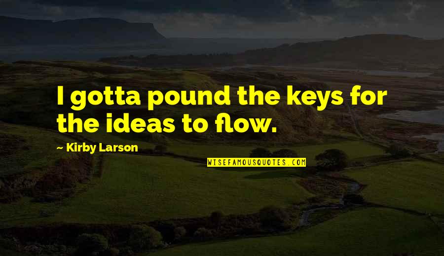 Kirby Quotes By Kirby Larson: I gotta pound the keys for the ideas