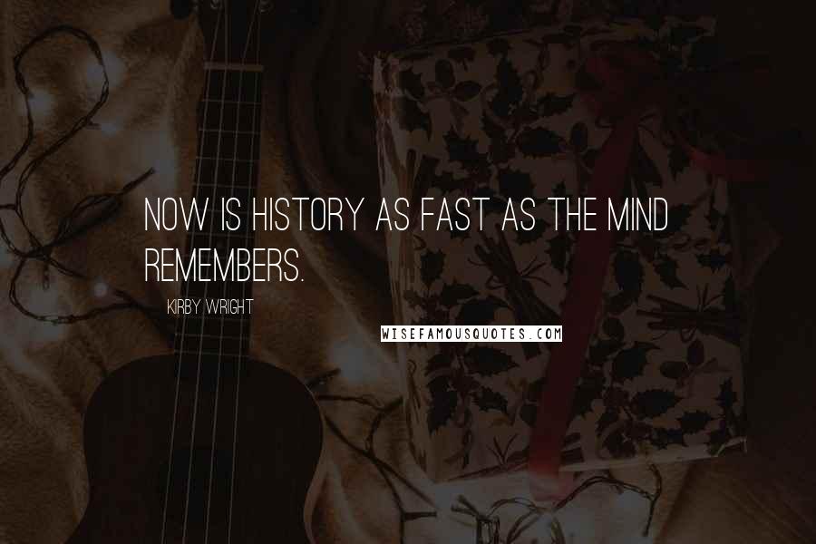 Kirby Wright quotes: Now is History as fast as the mind remembers.