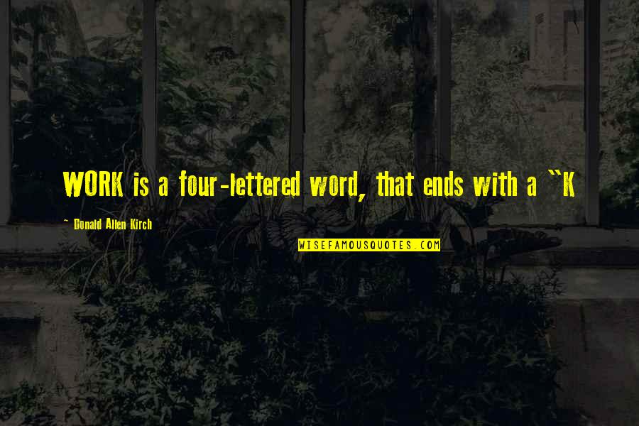 Kirch Quotes By Donald Allen Kirch: WORK is a four-lettered word, that ends with