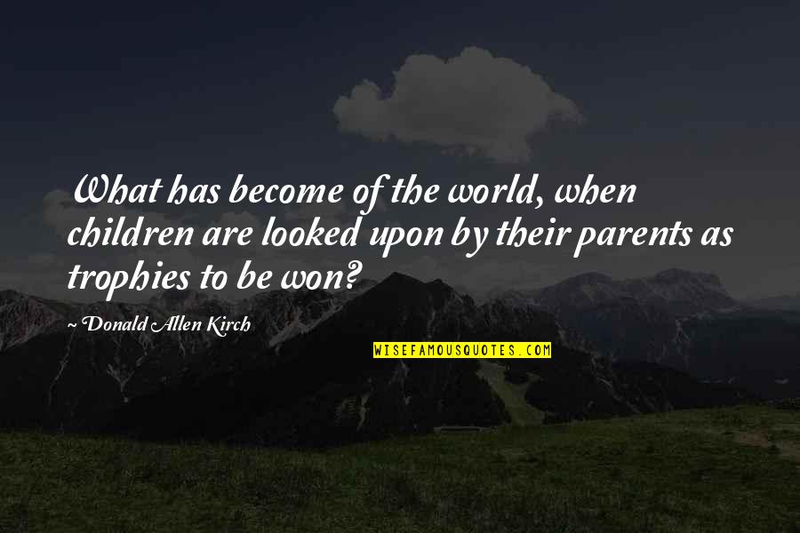Kirch Quotes By Donald Allen Kirch: What has become of the world, when children