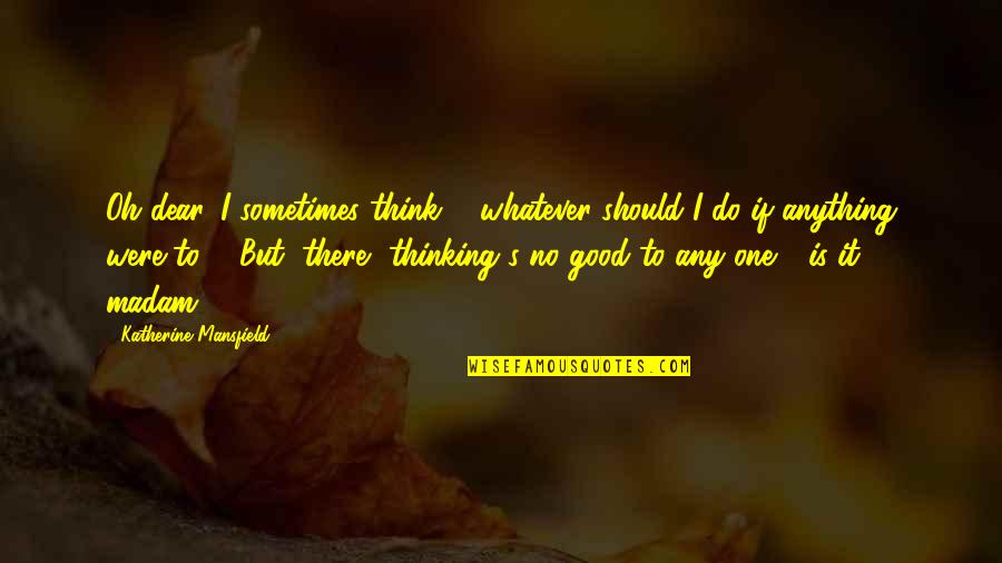Kirchberg Tirol Quotes By Katherine Mansfield: Oh dear, I sometimes think ... whatever should Kirchberg Tirol Quotes By Katherine Mansfield: Oh dear, I sometimes think ... whatever should