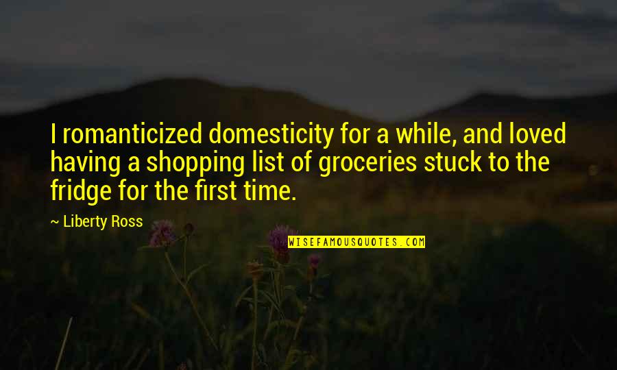 Kirchenchor Bazenheid Quotes By Liberty Ross: I romanticized domesticity for a while, and loved