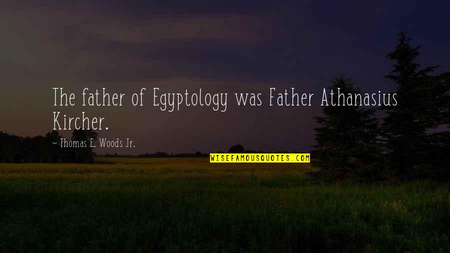 Kircher Quotes By Thomas E. Woods Jr.: The father of Egyptology was Father Athanasius Kircher.