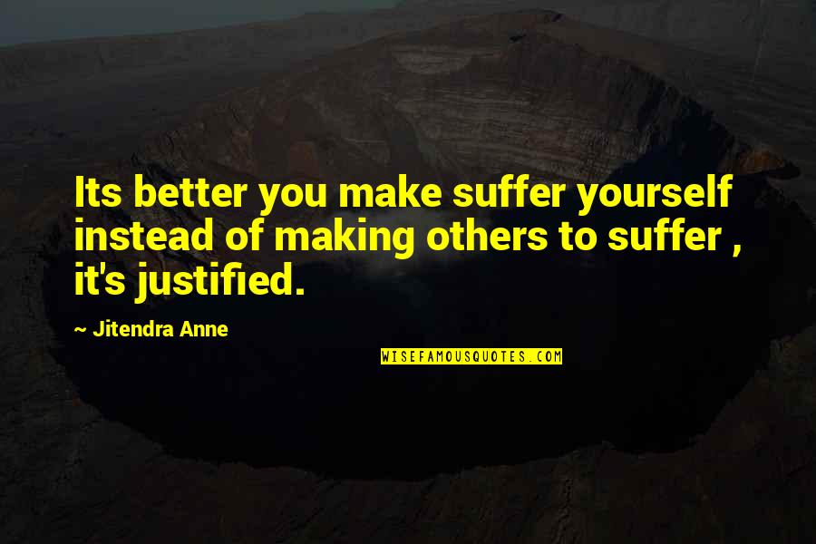 Kirchheimerhof Quotes By Jitendra Anne: Its better you make suffer yourself instead of Kirchheimerhof Quotes By Jitendra Anne: Its better you make suffer yourself instead of