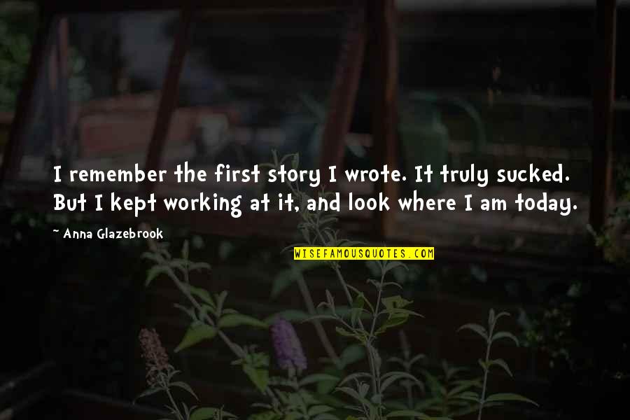 Kirchners Owatonna Quotes By Anna Glazebrook: I remember the first story I wrote. It Kirchners Owatonna Quotes By Anna Glazebrook: I remember the first story I wrote. It