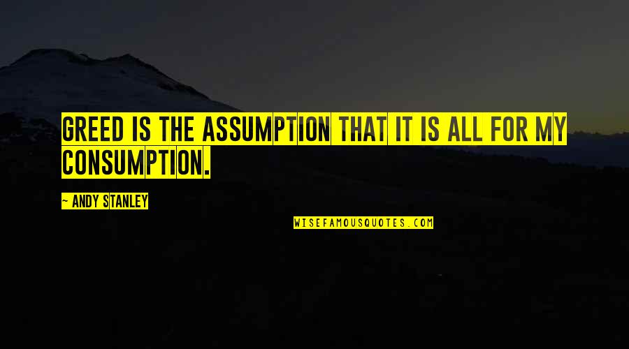 Kirchy Lawn Quotes By Andy Stanley: Greed is the assumption that it is all Kirchy Lawn Quotes By Andy Stanley: Greed is the assumption that it is all