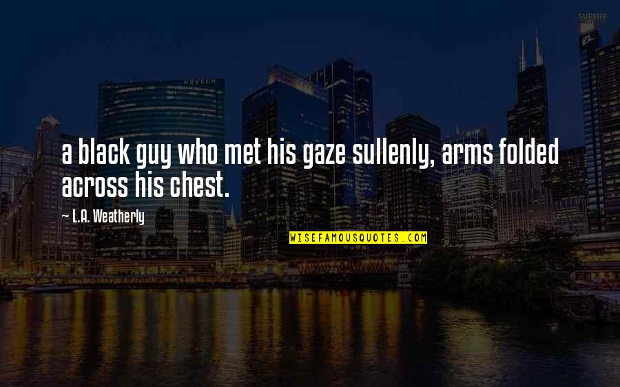 Kirchy Lawn Quotes By L.A. Weatherly: a black guy who met his gaze sullenly, Kirchy Lawn Quotes By L.A. Weatherly: a black guy who met his gaze sullenly,