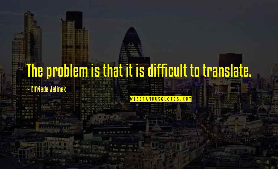 Kirdan Quotes By Elfriede Jelinek: The problem is that it is difficult to