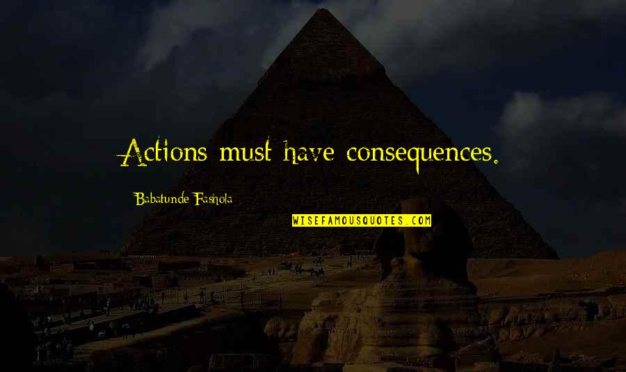 Kirei Quotes By Babatunde Fashola: Actions must have consequences.