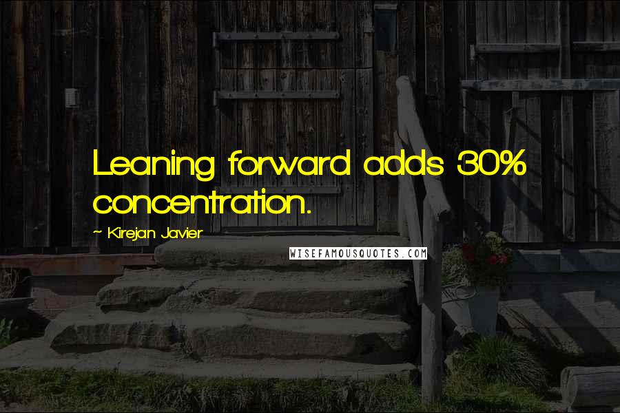 Kirejan Javier quotes: Leaning forward adds 30% concentration.
