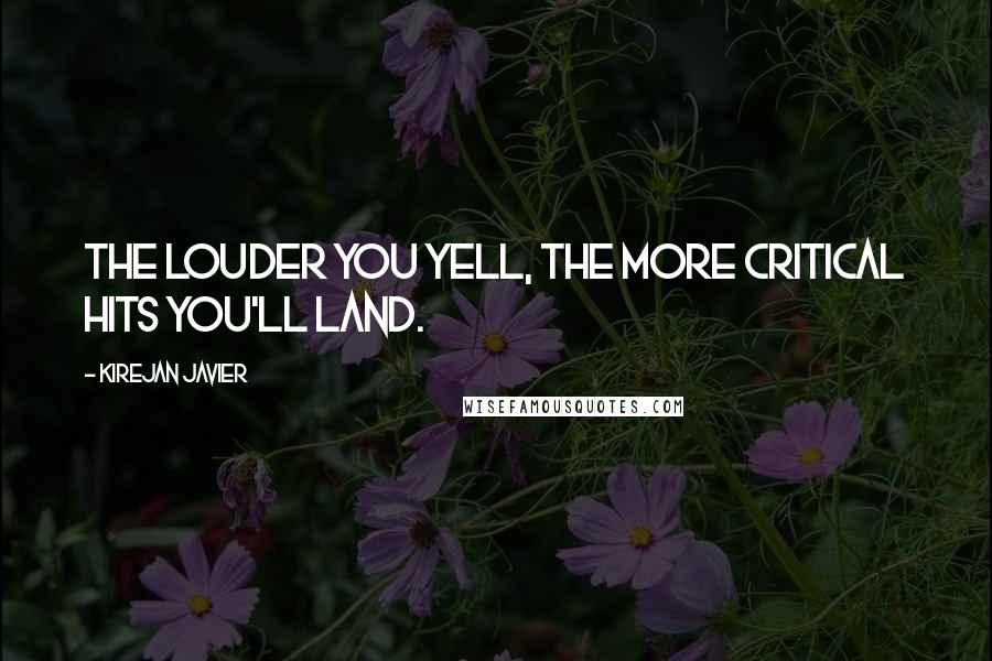 Kirejan Javier quotes: The louder you yell, the more critical hits you'll land.