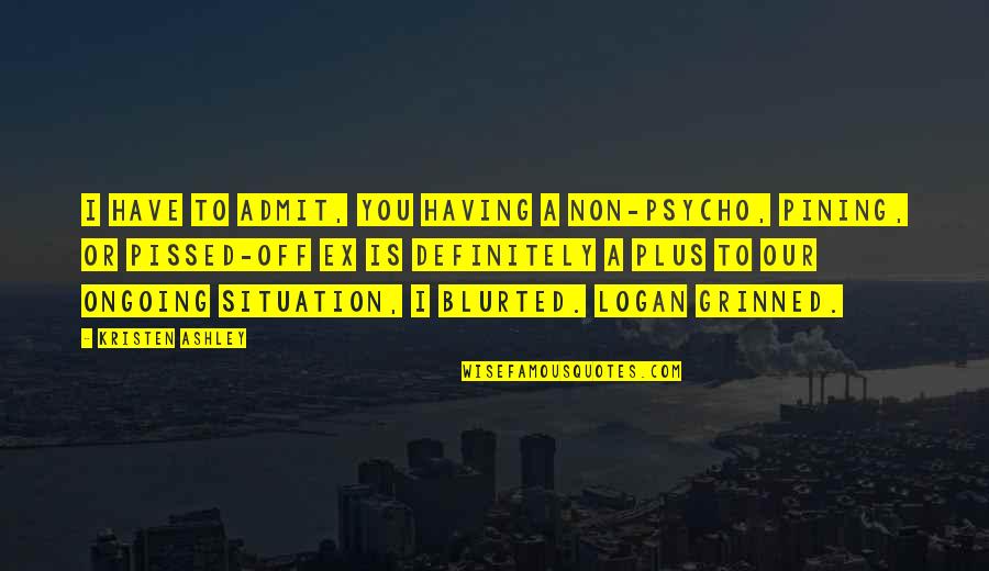 Kiremit Nedir Quotes By Kristen Ashley: I have to admit, you having a non-psycho, Kiremit Nedir Quotes By Kristen Ashley: I have to admit, you having a non-psycho,