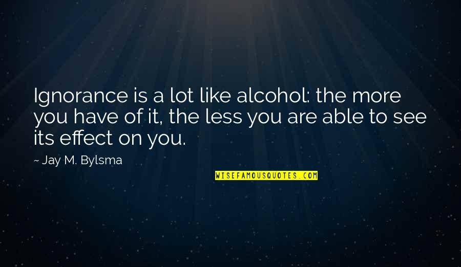 Kiria Kurono Quotes By Jay M. Bylsma: Ignorance is a lot like alcohol: the more Kiria Kurono Quotes By Jay M. Bylsma: Ignorance is a lot like alcohol: the more
