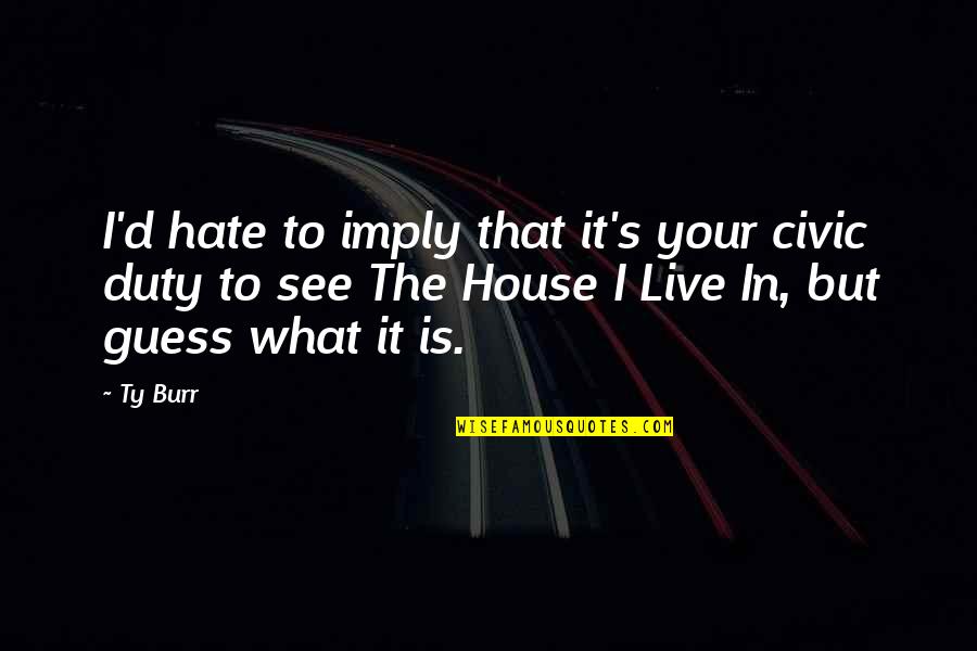 Kiriakou Cia Quotes By Ty Burr: I'd hate to imply that it's your civic Kiriakou Cia Quotes By Ty Burr: I'd hate to imply that it's your civic