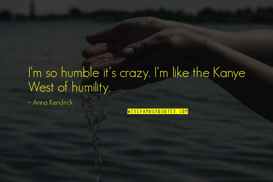 Kiribaku Quotes By Anna Kendrick: I'm so humble it's crazy. I'm like the Kiribaku Quotes By Anna Kendrick: I'm so humble it's crazy. I'm like the