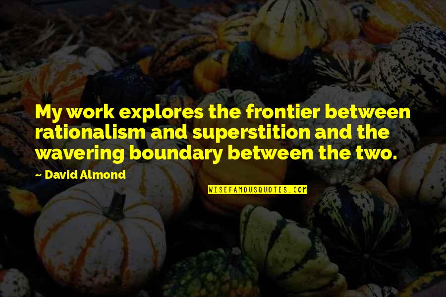 Kiril Lazarov Quotes By David Almond: My work explores the frontier between rationalism and Kiril Lazarov Quotes By David Almond: My work explores the frontier between rationalism and