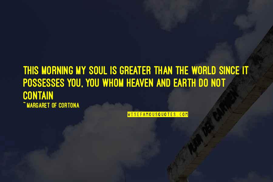 Kiril Lazarov Quotes By Margaret Of Cortona: This morning my soul is greater than the Kiril Lazarov Quotes By Margaret Of Cortona: This morning my soul is greater than the