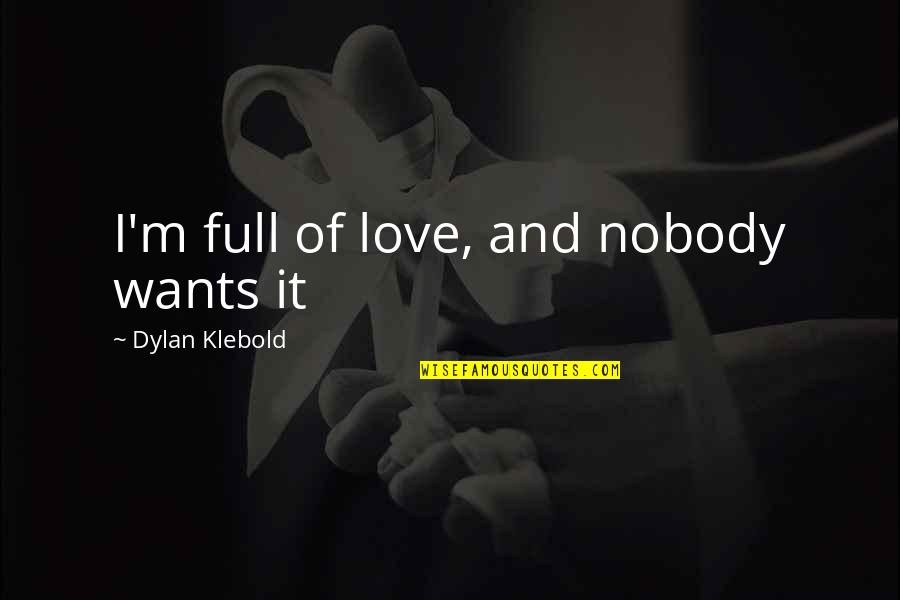 Kirill Gerstein Quotes By Dylan Klebold: I'm full of love, and nobody wants it Kirill Gerstein Quotes By Dylan Klebold: I'm full of love, and nobody wants it
