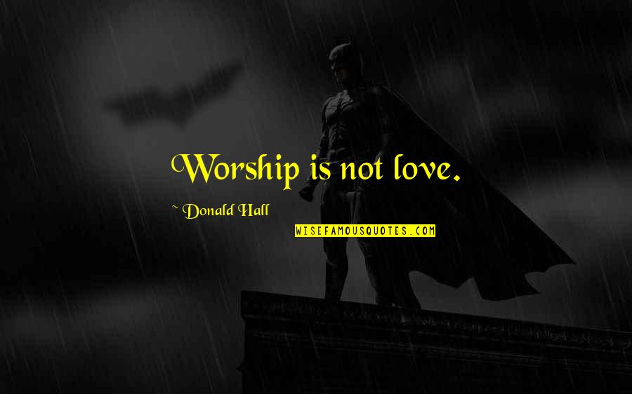 Kirillov Quotes By Donald Hall: Worship is not love. Kirillov Quotes By Donald Hall: Worship is not love.