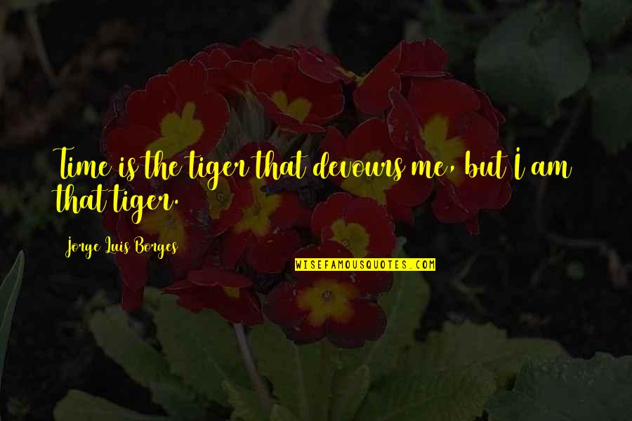 Kirilov Russia Quotes By Jorge Luis Borges: Time is the tiger that devours me, but Kirilov Russia Quotes By Jorge Luis Borges: Time is the tiger that devours me, but