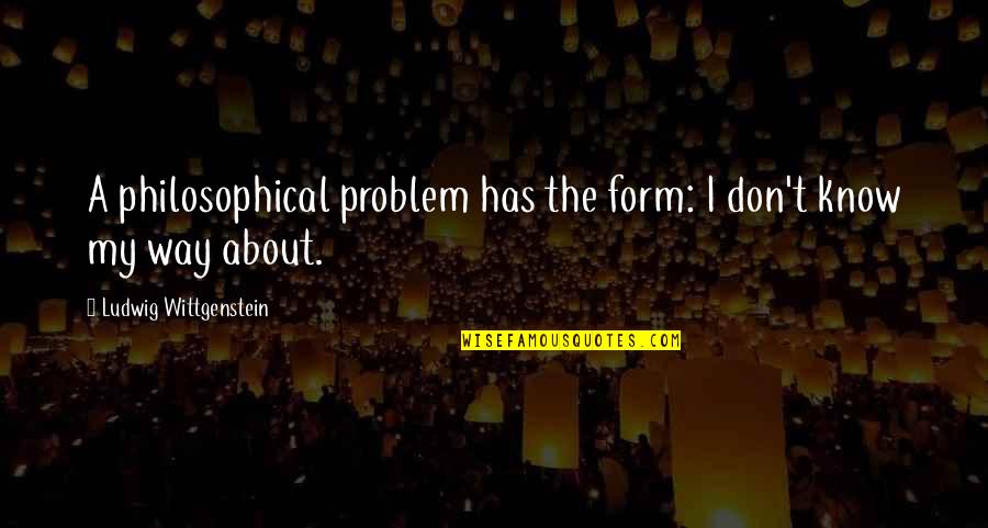 Kiriluk Family Quotes By Ludwig Wittgenstein: A philosophical problem has the form: I don't Kiriluk Family Quotes By Ludwig Wittgenstein: A philosophical problem has the form: I don't