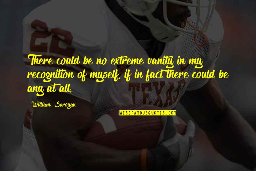 Kiriluk Family Quotes By William, Saroyan: There could be no extreme vanity in my Kiriluk Family Quotes By William, Saroyan: There could be no extreme vanity in my
