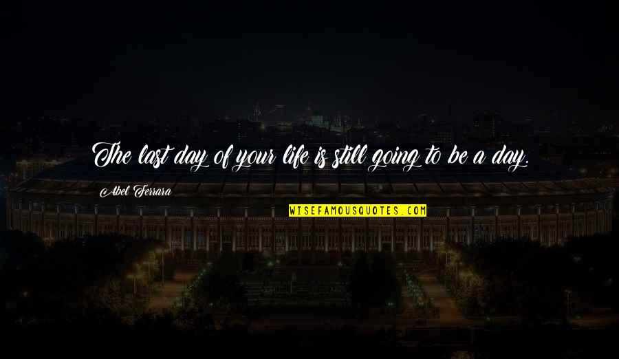 Kirishima Eijiro Quotes By Abel Ferrara: The last day of your life is still Kirishima Eijiro Quotes By Abel Ferrara: The last day of your life is still