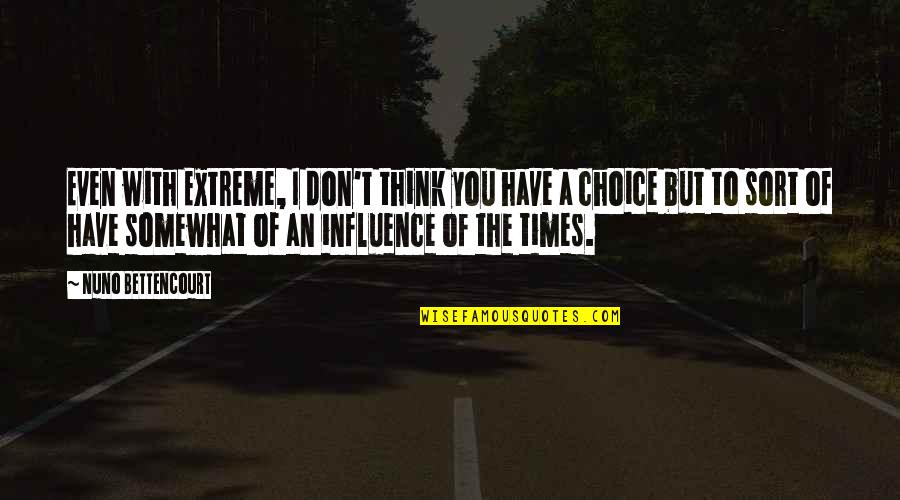 Kirito Famous Quotes By Nuno Bettencourt: Even with Extreme, I don't think you have Kirito Famous Quotes By Nuno Bettencourt: Even with Extreme, I don't think you have