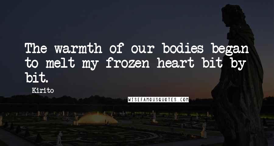 Kirito quotes: The warmth of our bodies began to melt my frozen heart bit by bit.