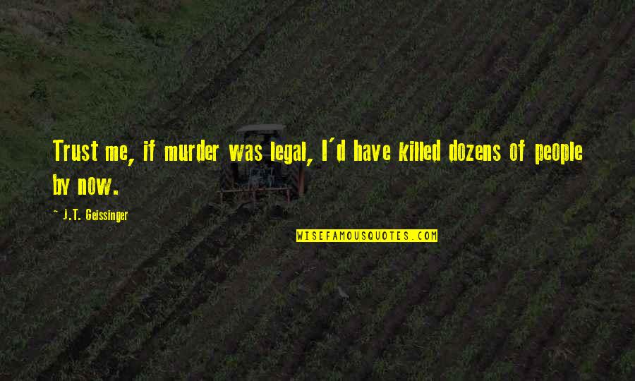Kirito Sao Quotes By J.T. Geissinger: Trust me, if murder was legal, I'd have Kirito Sao Quotes By J.T. Geissinger: Trust me, if murder was legal, I'd have