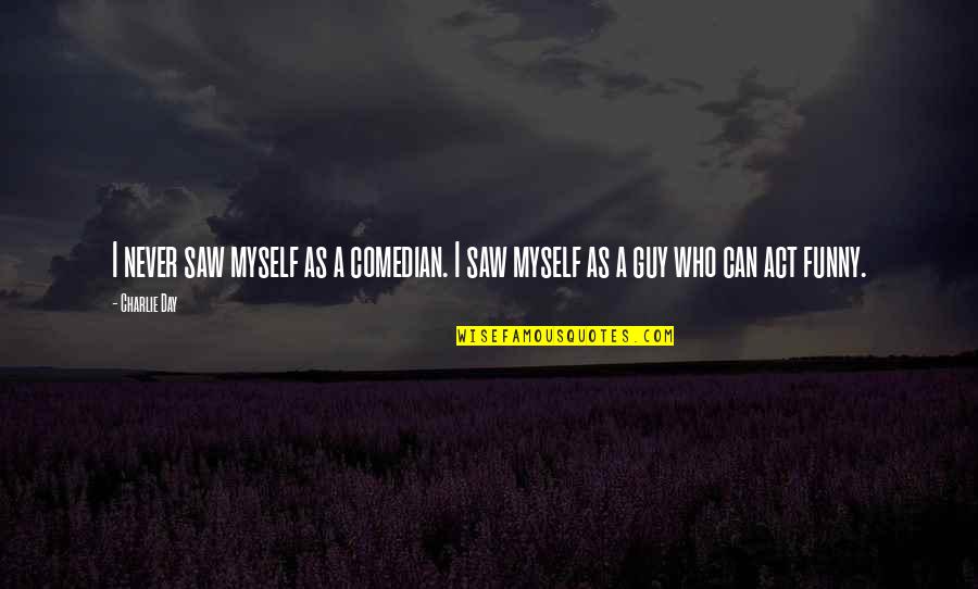 Kiritsugu Quotes By Charlie Day: I never saw myself as a comedian. I
