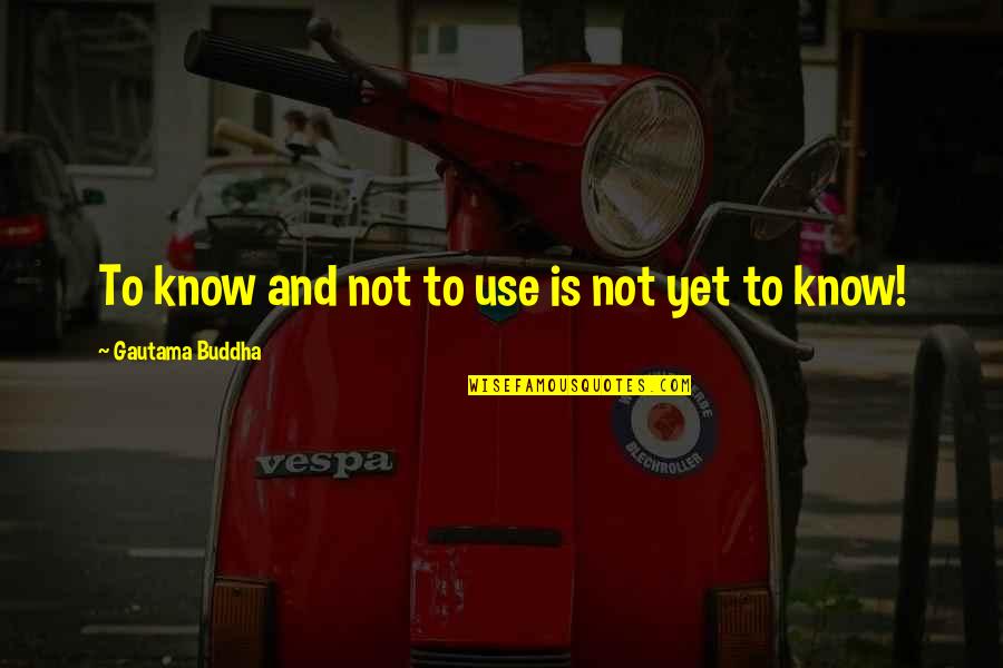 Kiritsugu Quotes By Gautama Buddha: To know and not to use is not Kiritsugu Quotes By Gautama Buddha: To know and not to use is not