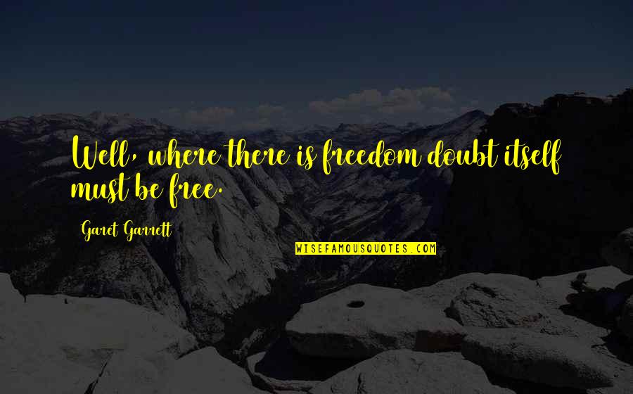 Kiritsy Olivia Quotes By Garet Garrett: Well, where there is freedom doubt itself must Kiritsy Olivia Quotes By Garet Garrett: Well, where there is freedom doubt itself must