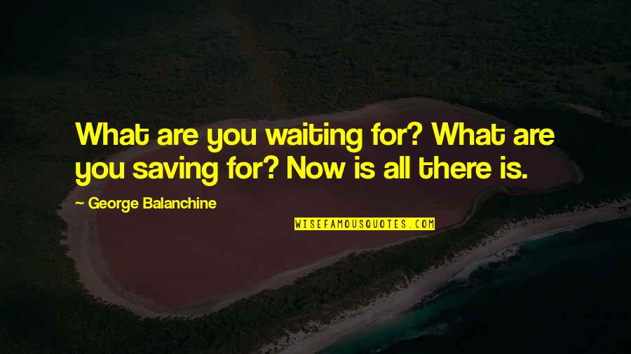 Kirjakord Quotes By George Balanchine: What are you waiting for? What are you