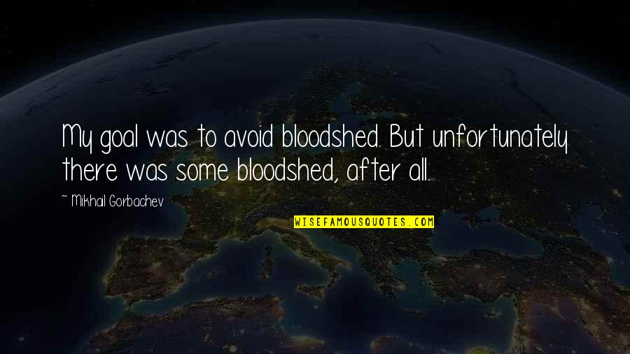 Kirjakord Quotes By Mikhail Gorbachev: My goal was to avoid bloodshed. But unfortunately